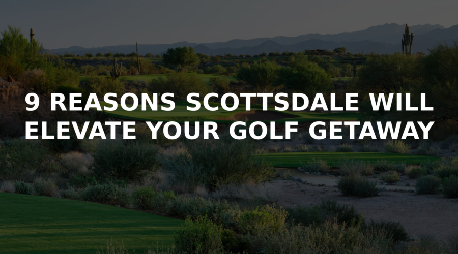 9 Ways Scottsdale Will Elevate Your Golf Getaway